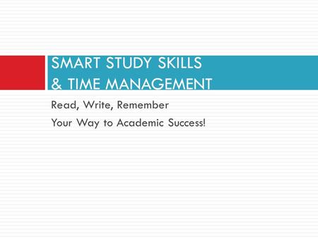 Read, Write, Remember Your Way to Academic Success! SMART STUDY SKILLS & TIME MANAGEMENT.