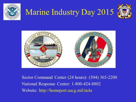 Marine Industry Day 2015 Sector Command Center (24 hours): (504) 365-2200 National Response Center: 1-800-424-8802 Website:
