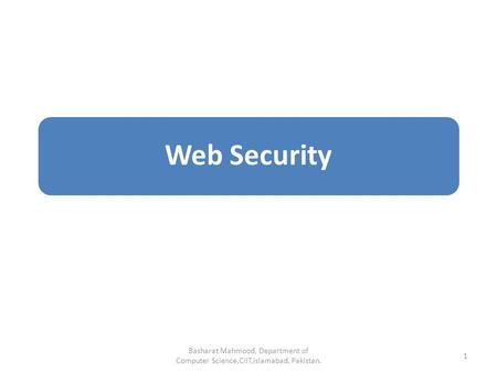 Web Security Basharat Mahmood, Department of Computer Science,CIIT,Islamabad, Pakistan. 1.