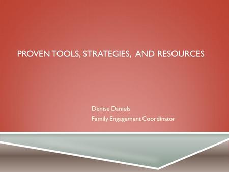 PROVEN TOOLS, STRATEGIES, AND RESOURCES Denise Daniels Family Engagement Coordinator.