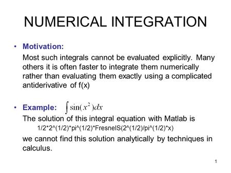 1 NUMERICAL INTEGRATION Motivation: Most such integrals cannot be evaluated explicitly. Many others it is often faster to integrate them numerically rather.