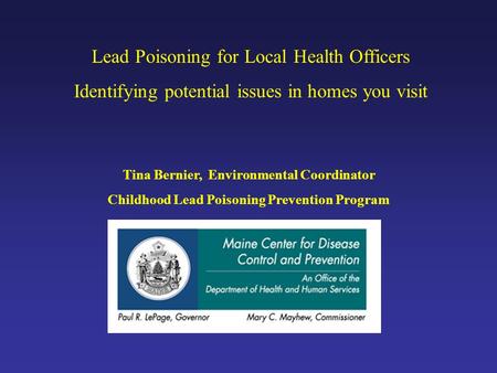Lead Poisoning for Local Health Officers Identifying potential issues in homes you visit Tina Bernier, Environmental Coordinator Childhood Lead Poisoning.