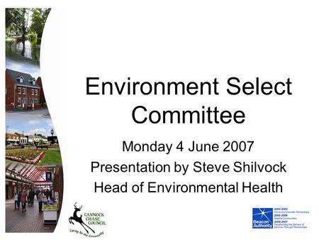 Environment Select Committee Monday 4 June 2007 Presentation by Steve Shilvock Head of Environmental Health.