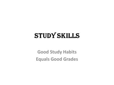 Study Skills Good Study Habits Equals Good Grades.