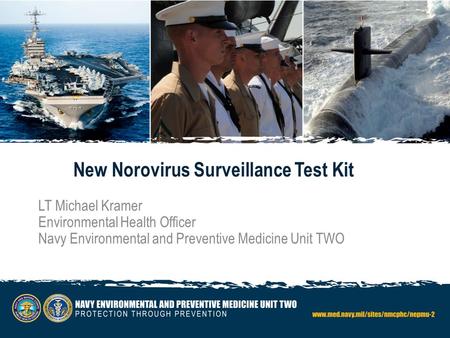 New Norovirus Surveillance Test Kit LT Michael Kramer Environmental Health Officer Navy Environmental and Preventive Medicine Unit TWO.