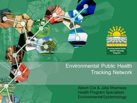 Environmental Public Health Tracking Network Alison Cox & Julia Shumway Health Program Specialists Environmental Epidemiology.