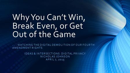 Why You Can’t Win, Break Even, or Get Out of the Game... WATCHING THE DIGITAL DEMOLITION OF OUR FOURTH AMENDMENT RIGHTS IDEAS & INTERSECTIONS: DIGITAL.
