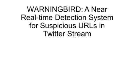 WARNINGBIRD: A Near Real-time Detection System for Suspicious URLs in Twitter Stream.