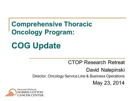 Comprehensive Thoracic Oncology Program: COG Update CTOP Research Retreat David Nalepinski Director, Oncology Service Line & Business Operations May 23,