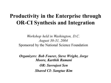 Productivity in the Enterprise through OR-CI Synthesis and Integration Organizers: Bob Fourer, Steve Wright, Jorge Moore, Karthik Ramani OR: Suvrajeet.