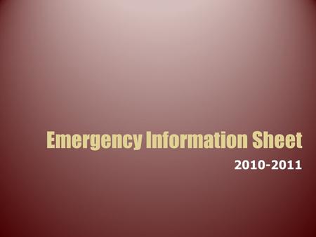Emergency Information Sheet 2010-2011. What is the Emergency Information Sheet? Every student must complete an Emergency Information Sheet (EIS). They.