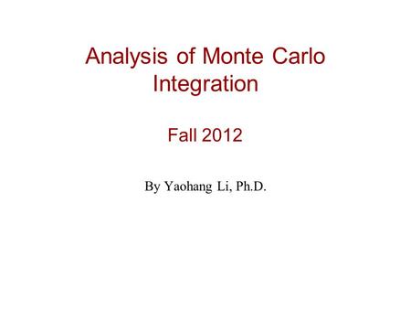 Analysis of Monte Carlo Integration Fall 2012 By Yaohang Li, Ph.D.