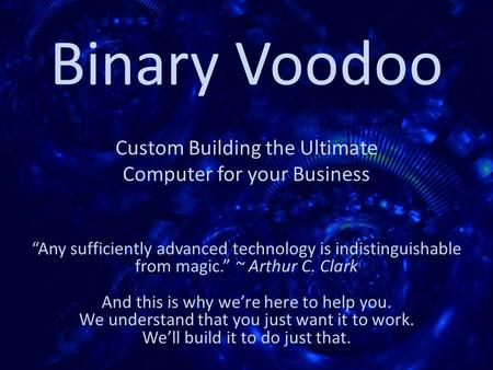 Binary Voodoo Custom Building the Ultimate Computer for your Business “Any sufficiently advanced technology is indistinguishable from magic.” ~ Arthur.