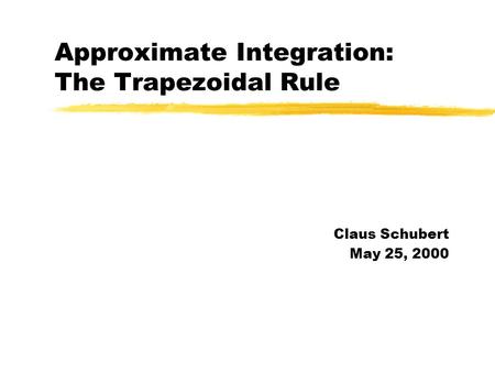 Approximate Integration: The Trapezoidal Rule Claus Schubert May 25, 2000.