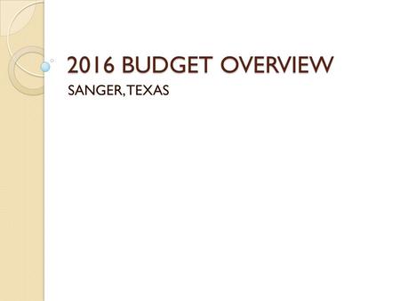 2016 BUDGET OVERVIEW SANGER, TEXAS. BUDGET PHYLOSOPHY Conservative revenue estimates based on history. Expenditures based on history and anticipated cost.