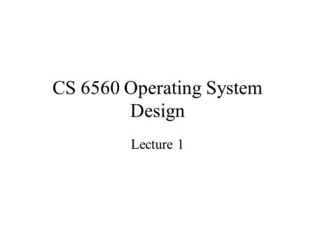 CS 6560 Operating System Design Lecture 1. Overview 1.1 What is an operating system 1.2 History of operating systems 1.3 The operating system zoo 1.4.