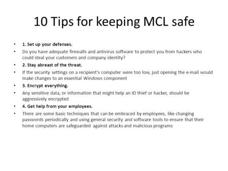 10 Tips for keeping MCL safe 1. Set up your defenses. Do you have adequate firewalls and antivirus software to protect you from hackers who could steal.