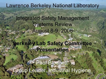 1 Lawrence Berkeley National Laboratory Integrated Safety Management Systems Review August 8-9, 2006 B erkeley Lab Safety Committee Presentation Paul Blodgett.