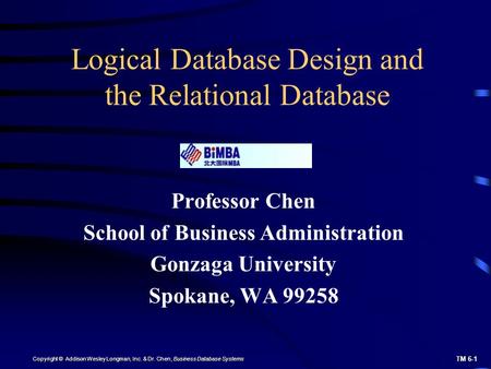 TM 6-1 Copyright © Addison Wesley Longman, Inc. & Dr. Chen, Business Database Systems Logical Database Design and the Relational Database Professor Chen.