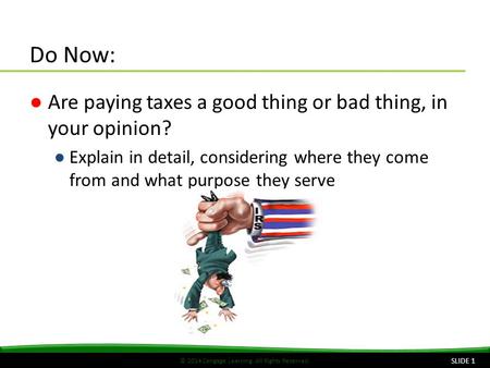 © 2014 Cengage Learning. All Rights Reserved. Do Now: ●Are paying taxes a good thing or bad thing, in your opinion? ●Explain in detail, considering where.