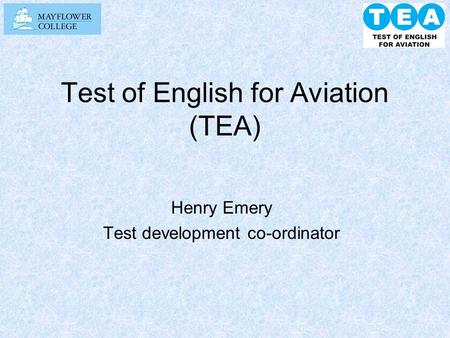 Test of English for Aviation (TEA) Henry Emery Test development co-ordinator.