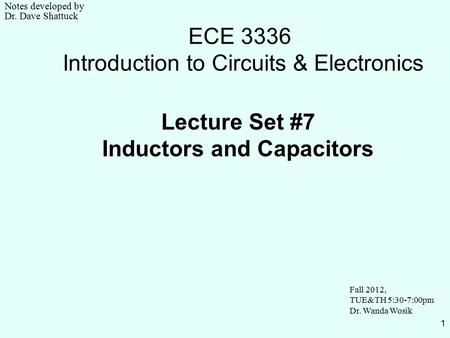 1 ECE 3336 Introduction to Circuits & Electronics Lecture Set #7 Inductors and Capacitors Fall 2012, TUE&TH 5:30-7:00pm Dr. Wanda Wosik Notes developed.