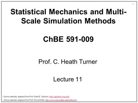 1 Statistical Mechanics and Multi- Scale Simulation Methods ChBE 591-009 Prof. C. Heath Turner Lecture 11 Some materials adapted from Prof. Keith E. Gubbins: