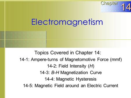 Electromagnetism Topics Covered in Chapter 14: 14-1: Ampere-turns of Magnetomotive Force (mmf) 14-2: Field Intensity (H) 14-3: B-H Magnetization Curve.