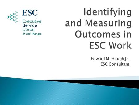 Edward M. Haugh Jr. ESC Consultant. III. Recommendations for Applying Outcomes Planning to ESC  I. Introduction to Outcomes Planning II. A Sample ESC.