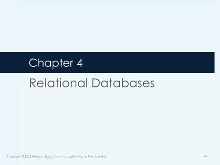 Chapter 4 Relational Databases Copyright © 2012 Pearson Education, Inc. publishing as Prentice Hall 4-1.