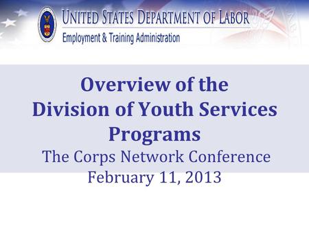 Overview of the Division of Youth Services Programs The Corps Network Conference February 11, 2013.