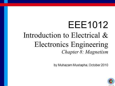EEE1012 Introduction to Electrical & Electronics Engineering Chapter 8: Magnetism by Muhazam Mustapha, October 2010.
