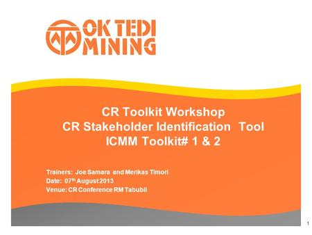 CR Toolkit Workshop CR Stakeholder Identification Tool ICMM Toolkit# 1 & 2 Trainers: Joe Samara and Merikas Timori Date: 07 th August 2013 Venue: CR Conference.
