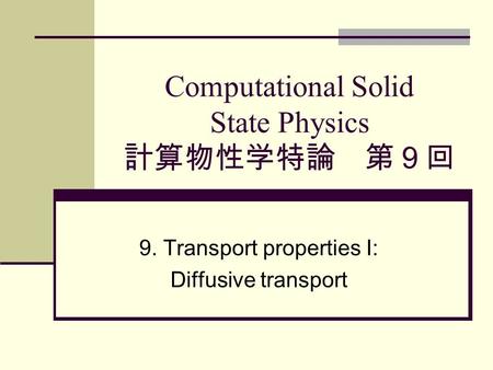Computational Solid State Physics 計算物性学特論 第９回 9. Transport properties I: Diffusive transport.