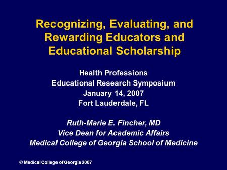 © Medical College of Georgia 2007 Recognizing, Evaluating, and Rewarding Educators and Educational Scholarship Health Professions Educational Research.