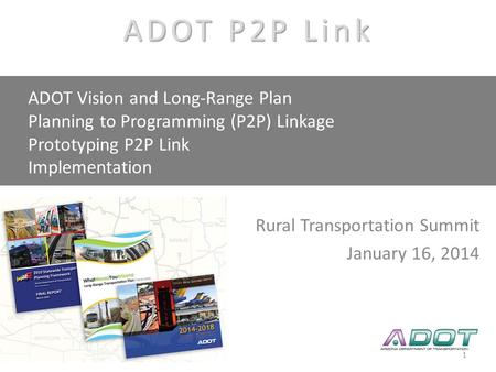 AASHTO SCOP Linking Planning to Programming P2P Link Rural Transportation Summit January 16, 2014 ADOT Vision and Long-Range Plan Planning to Programming.