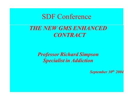 SDF Conference THE NEW GMS ENHANCED CONTRACT Professor Richard Simpson Specialist in Addiction September 30 th 2004.