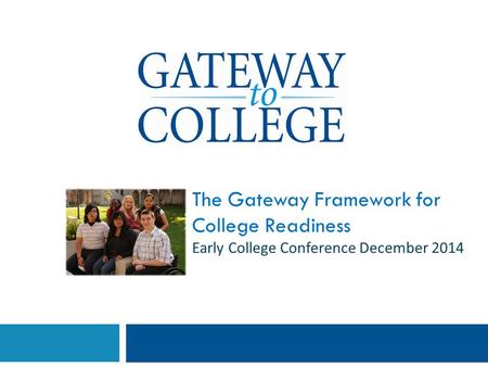 The Gateway Framework for College Readiness Early College Conference December 2014.
