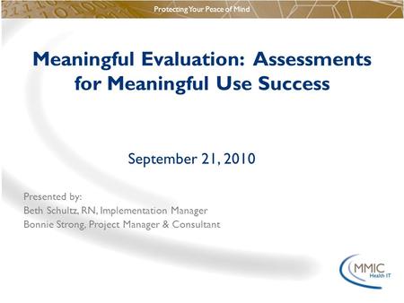 Protecting Your Peace of Mind Meaningful Evaluation: Assessments for Meaningful Use Success September 21, 2010 Presented by: Beth Schultz, RN, Implementation.
