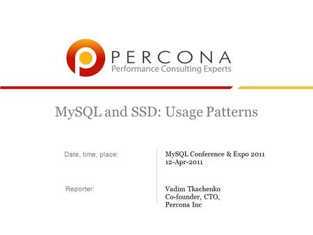 MySQL and SSD: Usage Patterns MySQL Conference & Expo 2011 12-Apr-2011 Vadim Tkachenko Co-founder, CTO, Percona Inc Date, time, place: Reporter: