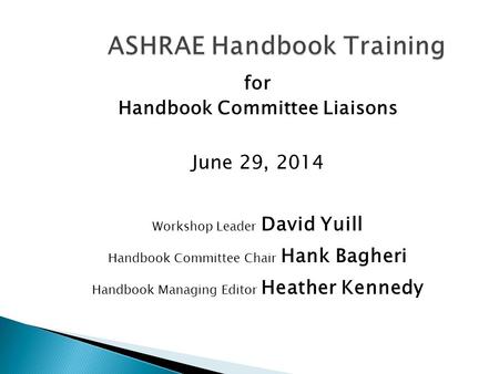 For Handbook Committee Liaisons June 29, 2014 Workshop Leader David Yuill Handbook Committee Chair Hank Bagheri Handbook Managing Editor Heather Kennedy.