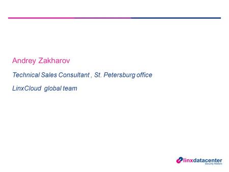 Andrey Zakharov Technical Sales Consultant, St. Petersburg office LinxCloud global team.