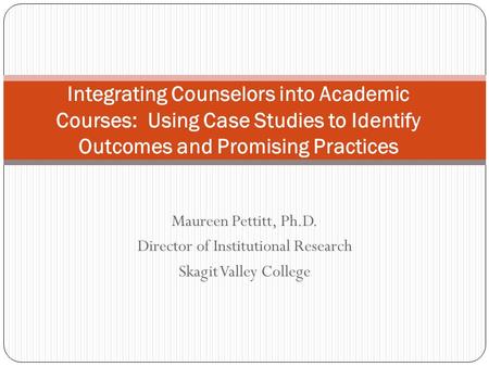 Maureen Pettitt, Ph.D. Director of Institutional Research Skagit Valley College Integrating Counselors into Academic Courses: Using Case Studies to Identify.