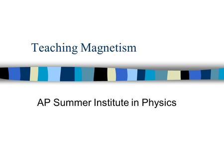 Teaching Magnetism AP Summer Institute in Physics.