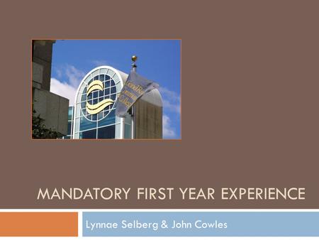 MANDATORY FIRST YEAR EXPERIENCE Lynnae Selberg & John Cowles.
