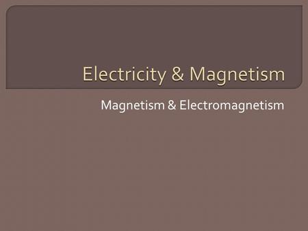 Magnetism & Electromagnetism.  Magnets form a magnetic field around them, caused by magnetic “poles.” These are similar to electric “poles” or “charge.”