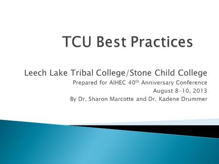 Leech Lake Tribal College/Stone Child College Prepared for AIHEC 40 th Anniversary Conference August 8-10, 2013 By Dr. Sharon Marcotte and Dr. Kadene Drummer.