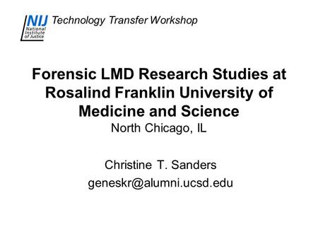 Technology Transfer Workshop Forensic LMD Research Studies at Rosalind Franklin University of Medicine and Science North Chicago, IL Christine T. Sanders.