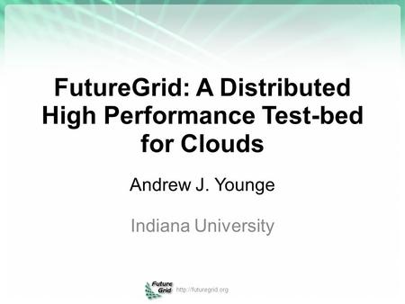 FutureGrid: A Distributed High Performance Test-bed for Clouds Andrew J. Younge Indiana University