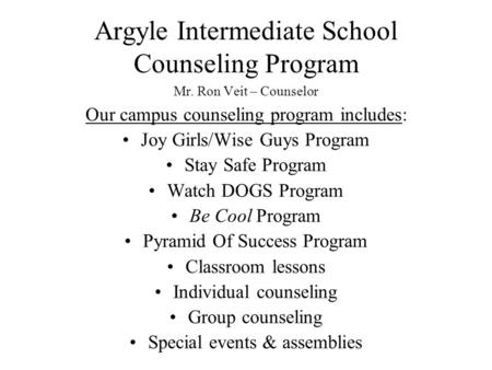 Argyle Intermediate School Counseling Program Mr. Ron Veit – Counselor Our campus counseling program includes: Joy Girls/Wise Guys Program Stay Safe Program.
